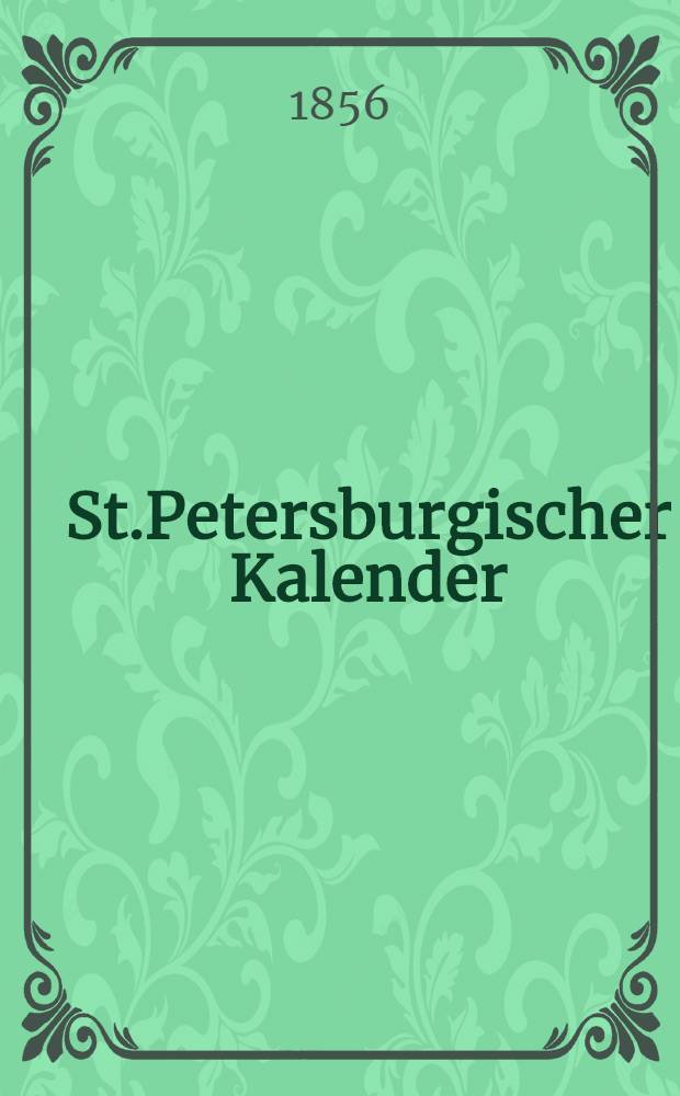 St.Petersburgischer Kalender : Aerichtet auf die Vornehmsten Orte des Russischen Reiches