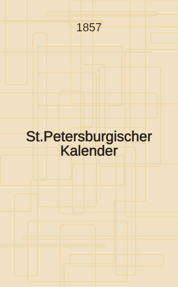 St.Petersburgischer Kalender : Aerichtet auf die Vornehmsten Orte des Russischen Reiches