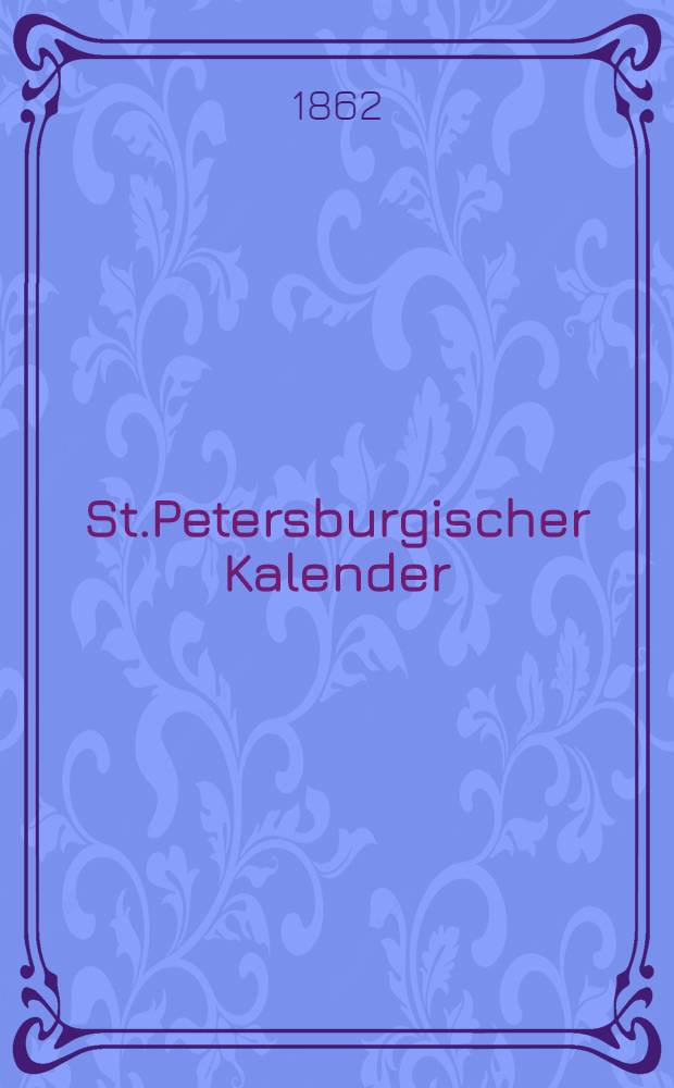 St.Petersburgischer Kalender : Aerichtet auf die Vornehmsten Orte des Russischen Reiches