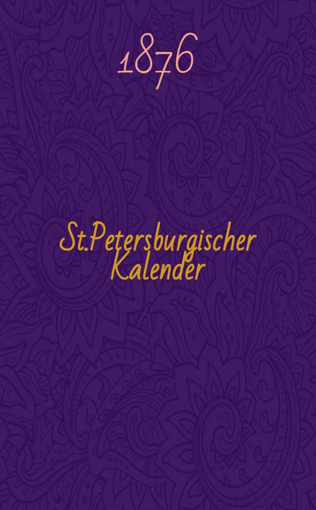 St.Petersburgischer Kalender : Aerichtet auf die Vornehmsten Orte des Russischen Reiches