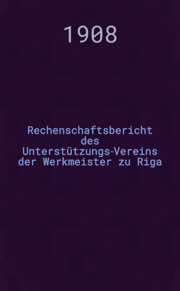 Rechenschaftsbericht des Unterstützungs-Vereins der Werkmeister zu Riga