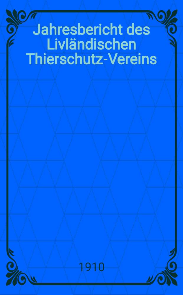 Jahresbericht des Livl&auml;ndischen Thierschutz-Vereins