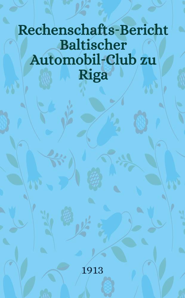Rechenschafts-Bericht Baltischer Automobil-Club zu Riga