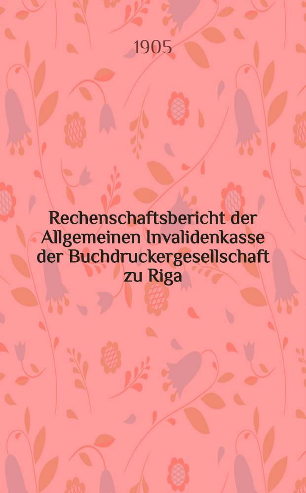 Rechenschaftsbericht der Allgemeinen Invalidenkasse der Buchdruckergesellschaft zu Riga