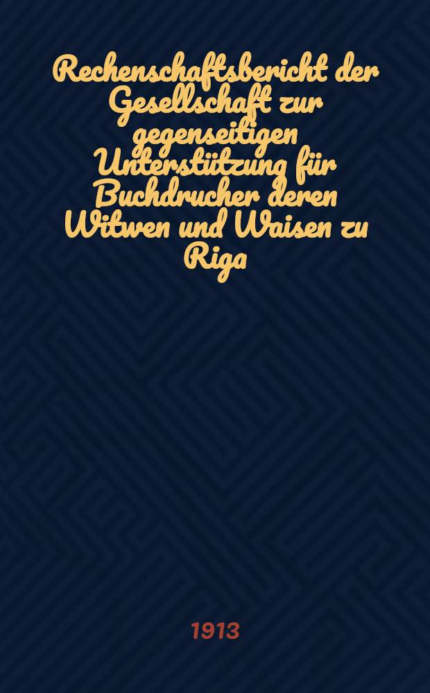 Rechenschaftsbericht der Gesellschaft zur gegenseitigen Unterstützung für Buchdrucher deren Witwen und Waisen zu Riga