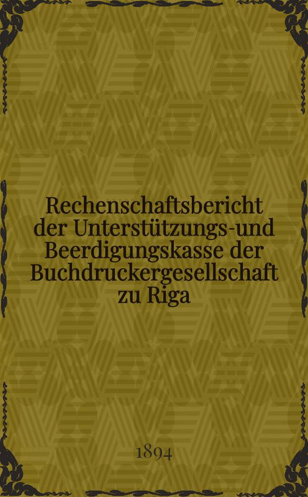 Rechenschaftsbericht der Unterstützungs-und Beerdigungskasse der Buchdruckergesellschaft zu Riga