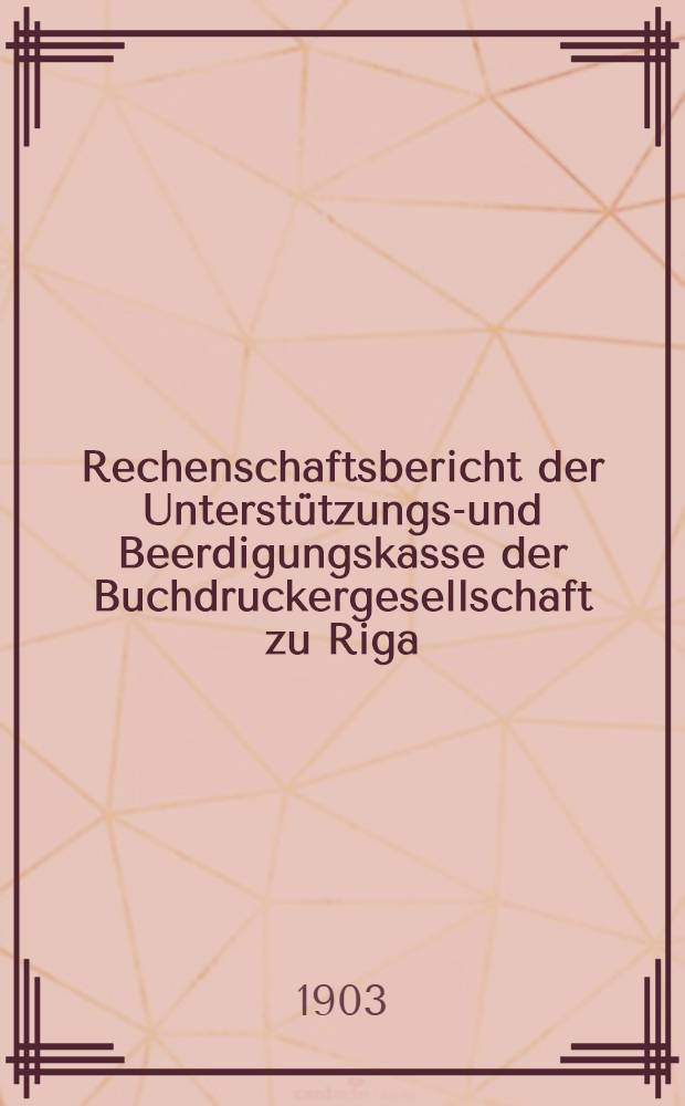 Rechenschaftsbericht der Unterstützungs-und Beerdigungskasse der Buchdruckergesellschaft zu Riga