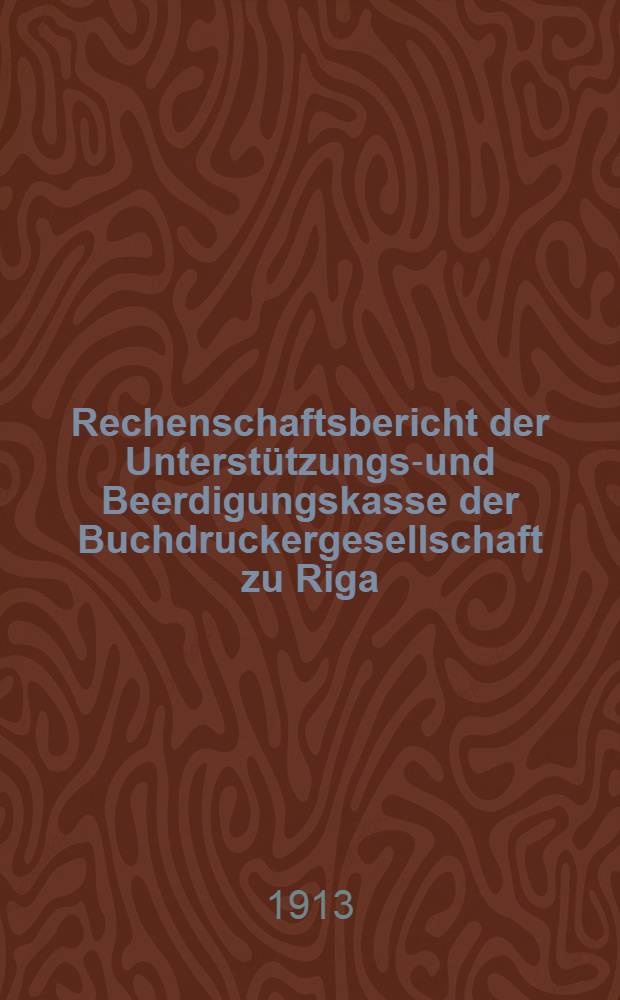 Rechenschaftsbericht der Unterst&uuml;tzungs-und Beerdigungskasse der Buchdruckergesellschaft zu Riga