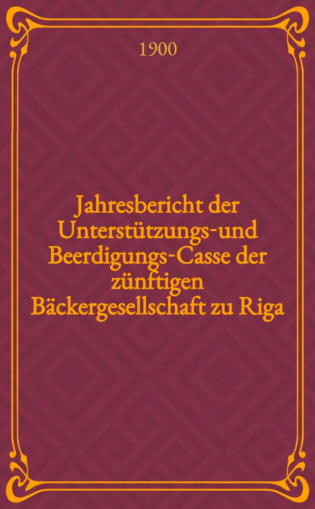Jahresbericht der Unterstützungs-und Beerdigungs-Casse der zünftigen Bäckergesellschaft zu Riga