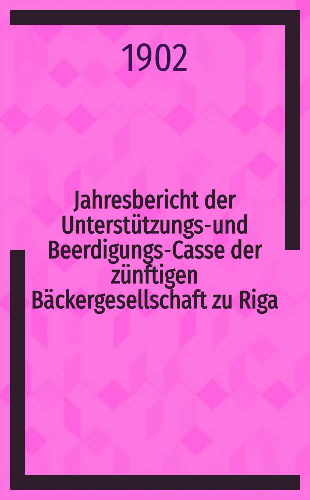 Jahresbericht der Unterstützungs-und Beerdigungs-Casse der zünftigen Bäckergesellschaft zu Riga