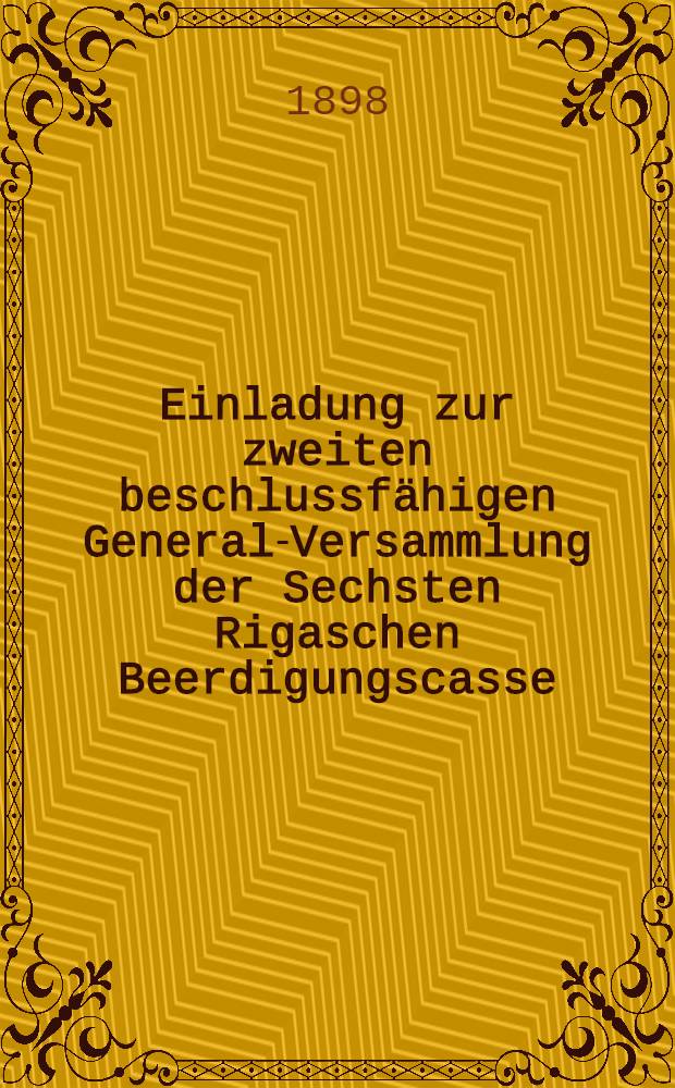Einladung zur zweiten beschlussfähigen General-Versammlung der Sechsten Rigaschen Beerdigungscasse (gegründ.im Jahre 1889)