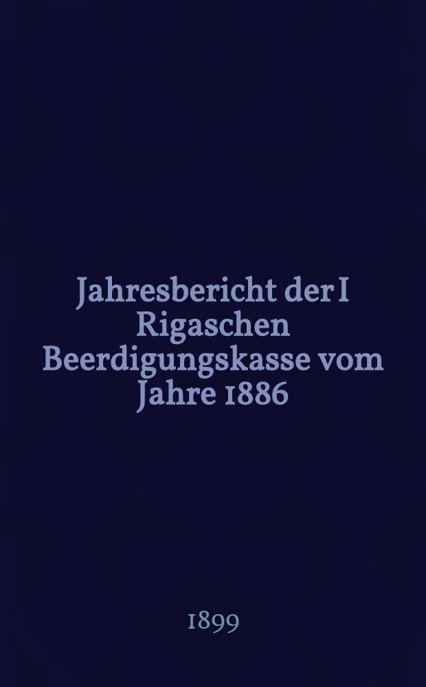 Jahresbericht der I Rigaschen Beerdigungskasse vom Jahre 1886