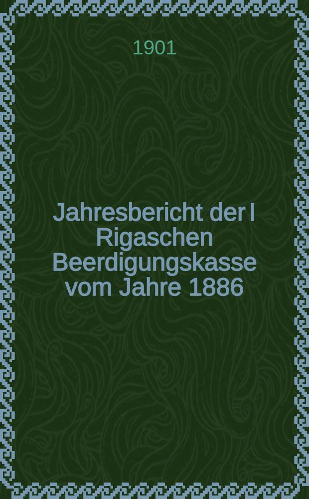 Jahresbericht der I Rigaschen Beerdigungskasse vom Jahre 1886