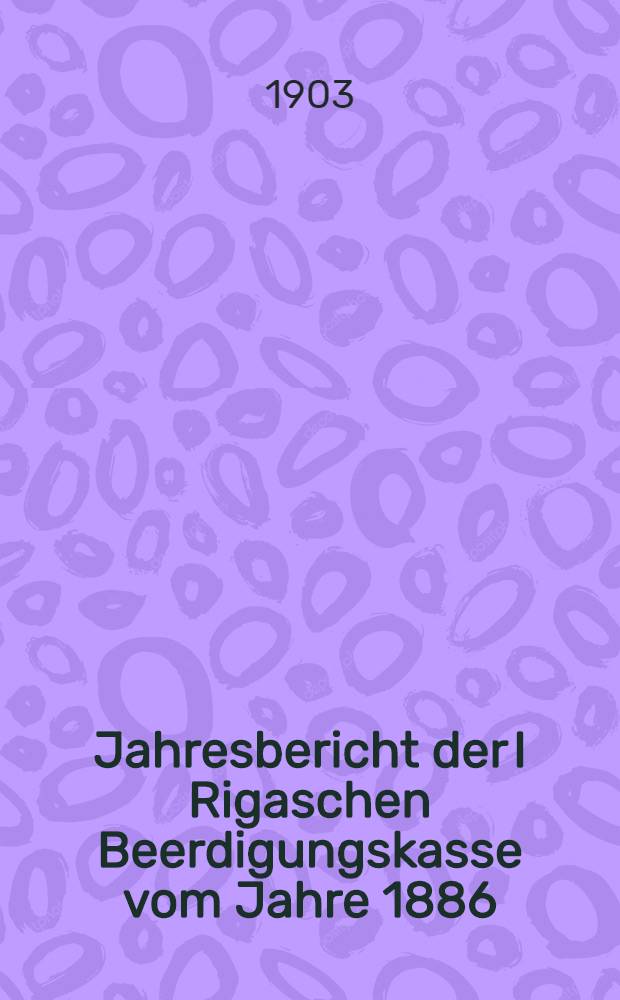 Jahresbericht der I Rigaschen Beerdigungskasse vom Jahre 1886