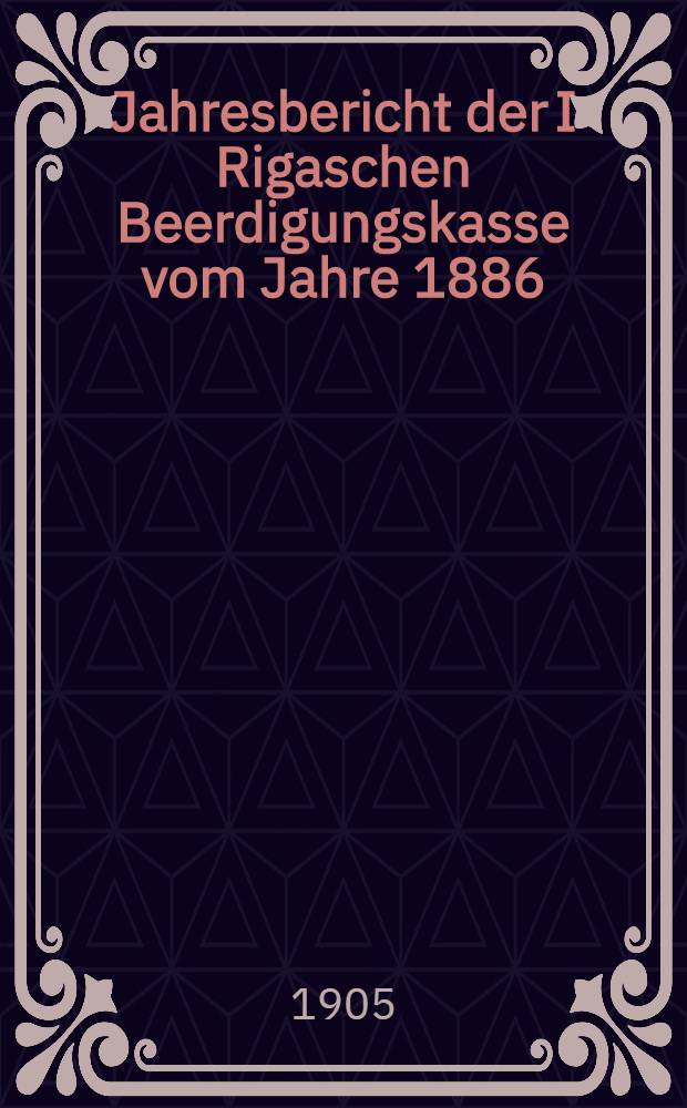 Jahresbericht der I Rigaschen Beerdigungskasse vom Jahre 1886