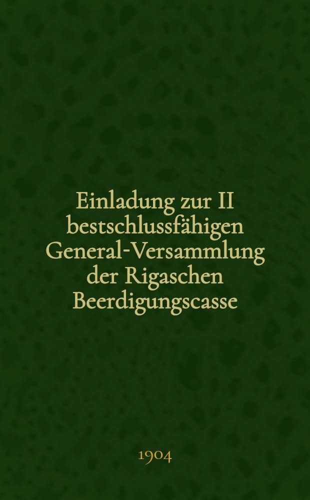 Einladung zur II bestschlussfähigen General-Versammlung der Rigaschen Beerdigungscasse