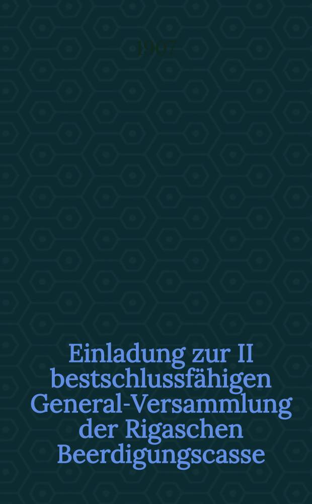 Einladung zur II bestschlussfähigen General-Versammlung der Rigaschen Beerdigungscasse
