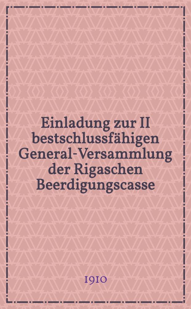 Einladung zur II bestschlussfähigen General-Versammlung der Rigaschen Beerdigungscasse