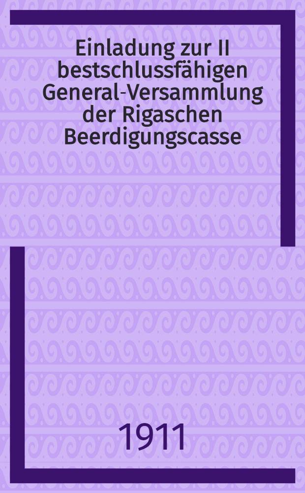 Einladung zur II bestschlussfähigen General-Versammlung der Rigaschen Beerdigungscasse