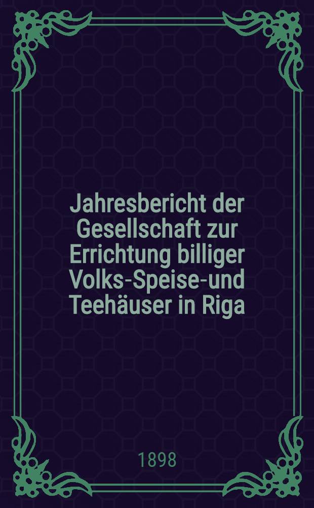 Jahresbericht der Gesellschaft zur Errichtung billiger Volks-Speise-und Teehäuser in Riga