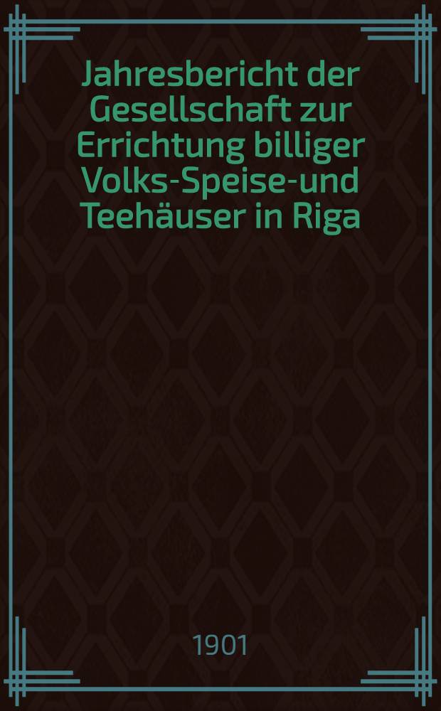 Jahresbericht der Gesellschaft zur Errichtung billiger Volks-Speise-und Teehäuser in Riga