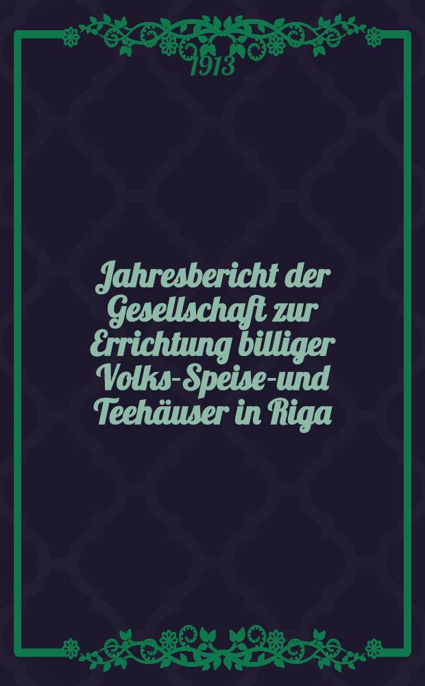 Jahresbericht der Gesellschaft zur Errichtung billiger Volks-Speise-und Teehäuser in Riga