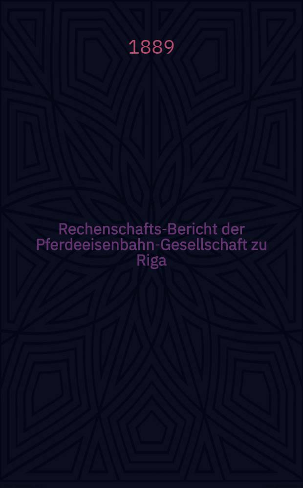 Rechenschafts-Bericht der Pferdeeisenbahn-Gesellschaft zu Riga