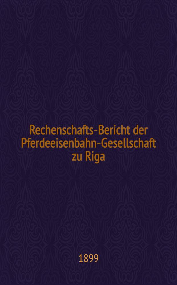Rechenschafts-Bericht der Pferdeeisenbahn-Gesellschaft zu Riga