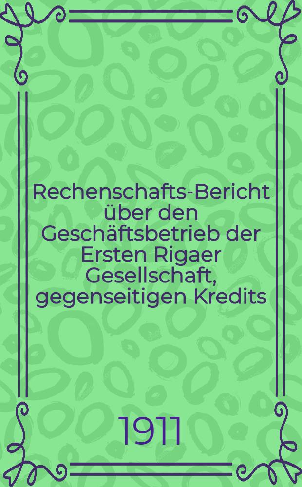 Rechenschafts-Bericht über den Geschäftsbetrieb der Ersten Rigaer Gesellschaft, gegenseitigen Kredits