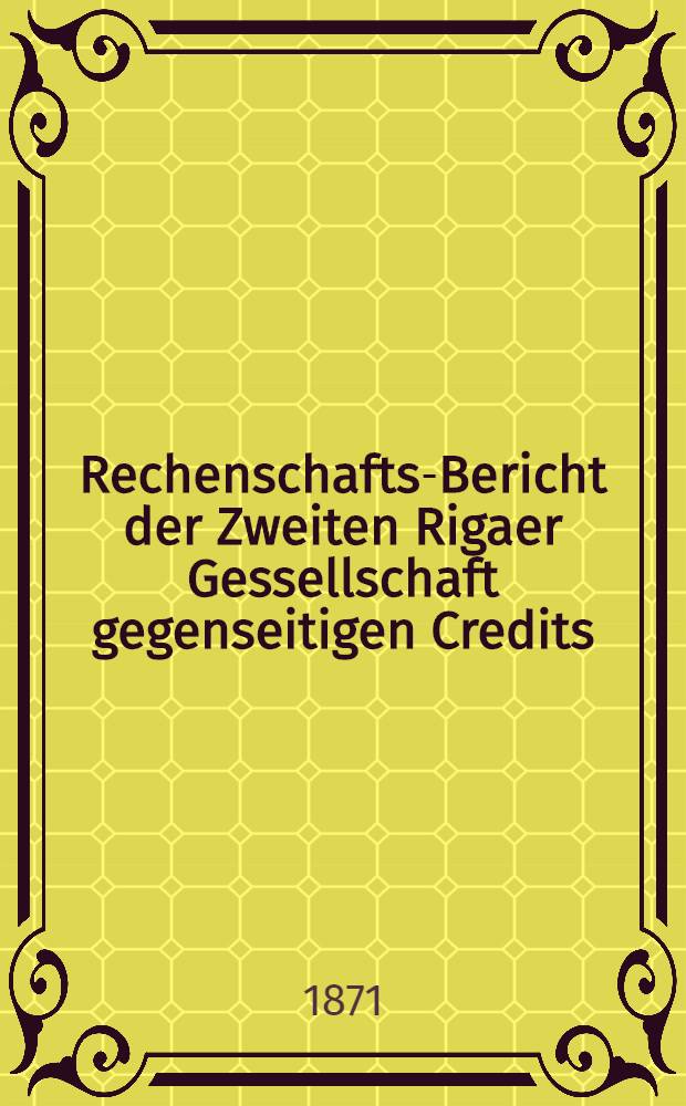 Rechenschafts-Bericht der Zweiten Rigaer Gessellschaft gegenseitigen Credits