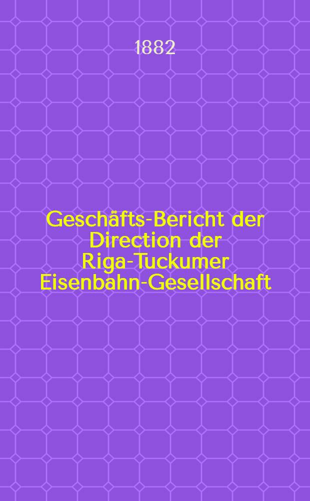 Geschäfts-Bericht der Direction der Riga-Tuckumer Eisenbahn-Gesellschaft