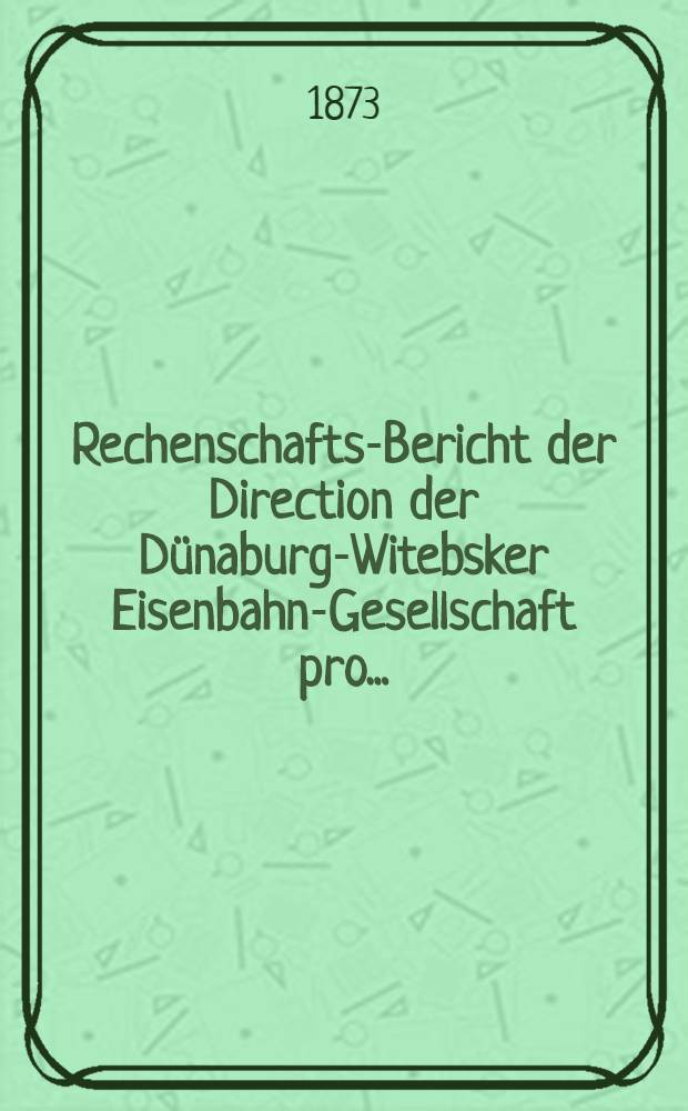 Rechenschafts-Bericht der Direction der Dünaburg-Witebsker Eisenbahn-Gesellschaft pro ..