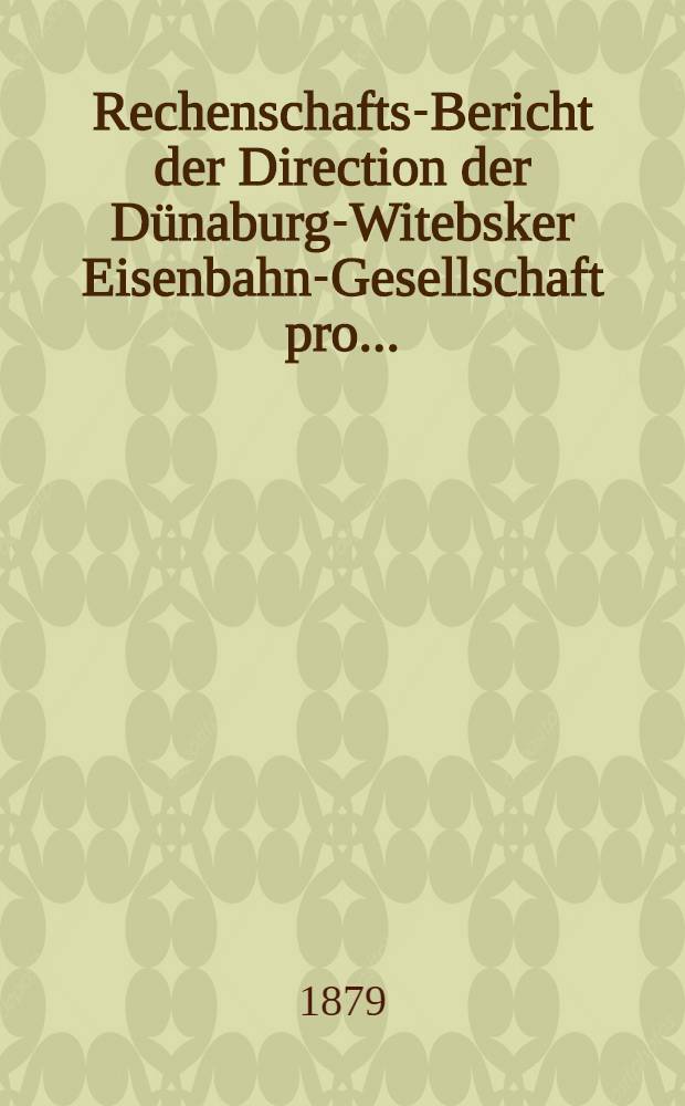Rechenschafts-Bericht der Direction der D&uuml;naburg-Witebsker Eisenbahn-Gesellschaft pro ..