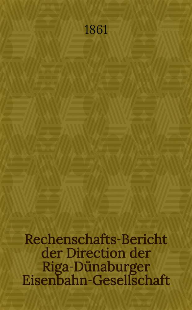 Rechenschafts-Bericht der Direction der Riga-D&uuml;naburger Eisenbahn-Gesellschaft