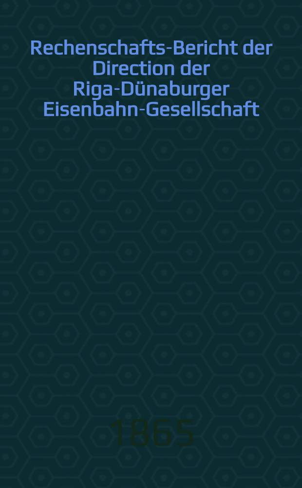 Rechenschafts-Bericht der Direction der Riga-Dünaburger Eisenbahn-Gesellschaft
