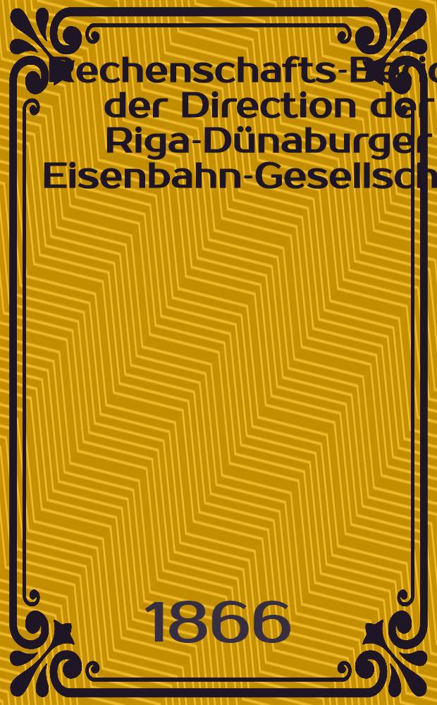 Rechenschafts-Bericht der Direction der Riga-D&uuml;naburger Eisenbahn-Gesellschaft