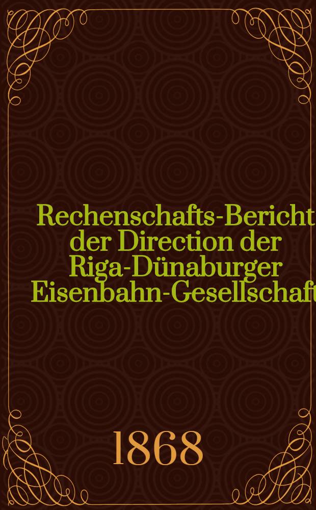 Rechenschafts-Bericht der Direction der Riga-Dünaburger Eisenbahn-Gesellschaft