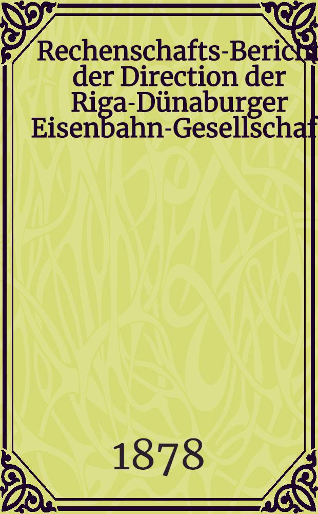 Rechenschafts-Bericht der Direction der Riga-D&uuml;naburger Eisenbahn-Gesellschaft