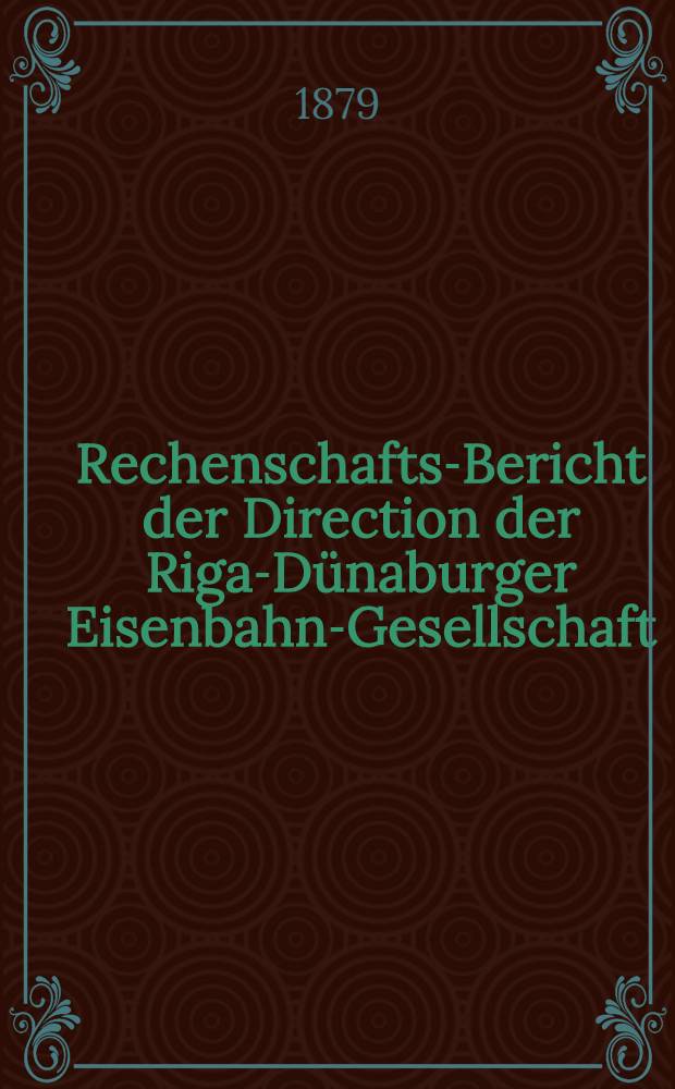 Rechenschafts-Bericht der Direction der Riga-D&uuml;naburger Eisenbahn-Gesellschaft