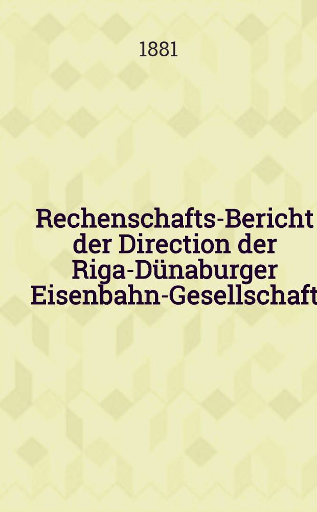 Rechenschafts-Bericht der Direction der Riga-Dünaburger Eisenbahn-Gesellschaft