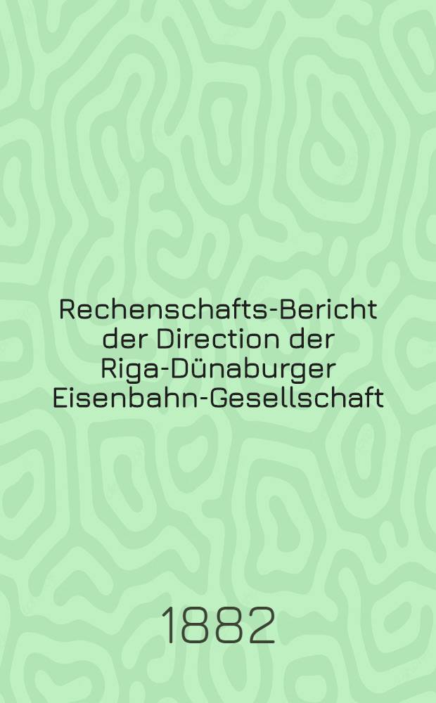 Rechenschafts-Bericht der Direction der Riga-D&uuml;naburger Eisenbahn-Gesellschaft