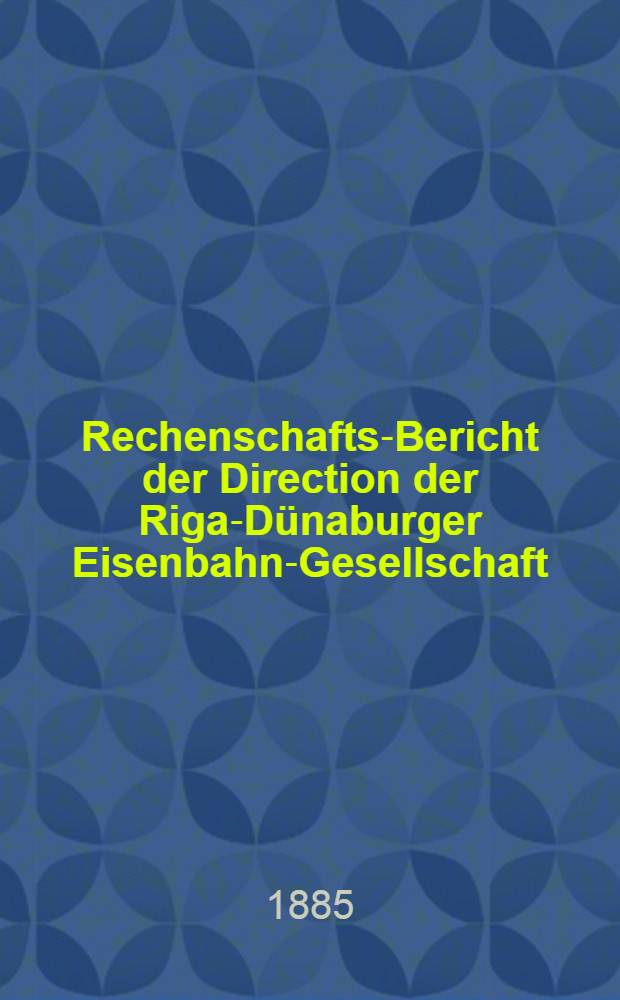 Rechenschafts-Bericht der Direction der Riga-Dünaburger Eisenbahn-Gesellschaft