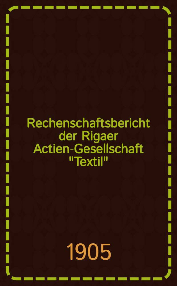 Rechenschaftsbericht der Rigaer Actien-Gesellschaft "Textil"