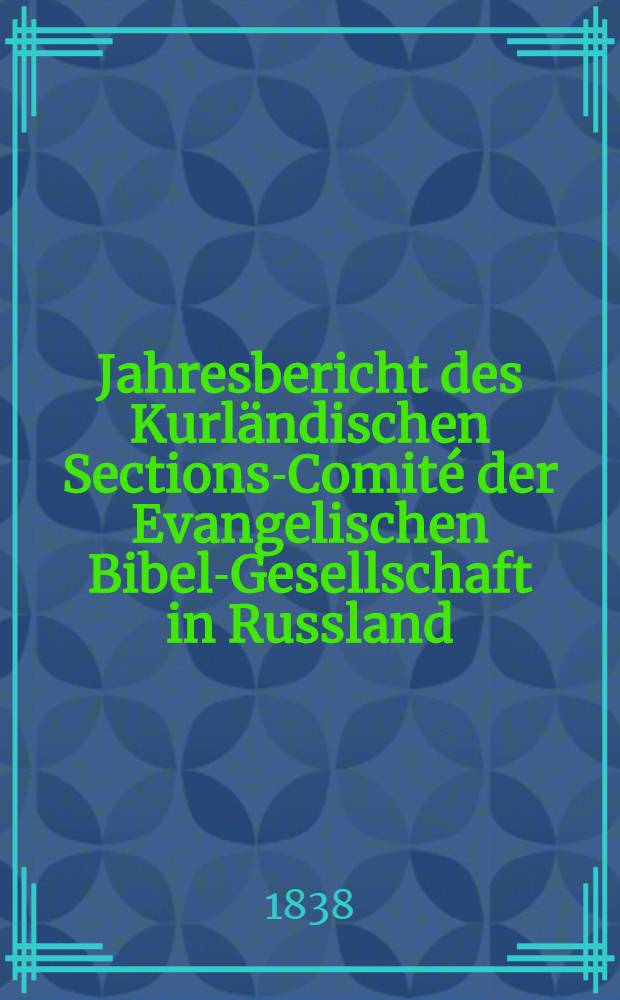 Jahresbericht des Kurländischen Sections-Comité der Evangelischen Bibel-Gesellschaft in Russland (betreffend seine Wirksamkeit)