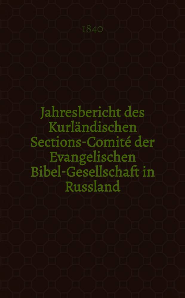 Jahresbericht des Kurländischen Sections-Comité der Evangelischen Bibel-Gesellschaft in Russland (betreffend seine Wirksamkeit)