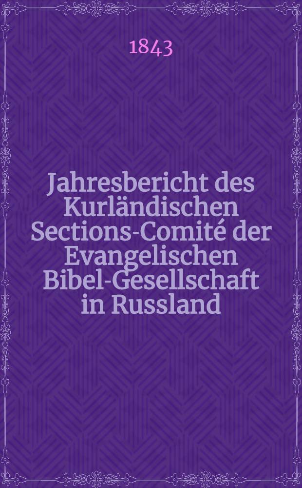 Jahresbericht des Kurländischen Sections-Comité der Evangelischen Bibel-Gesellschaft in Russland (betreffend seine Wirksamkeit)