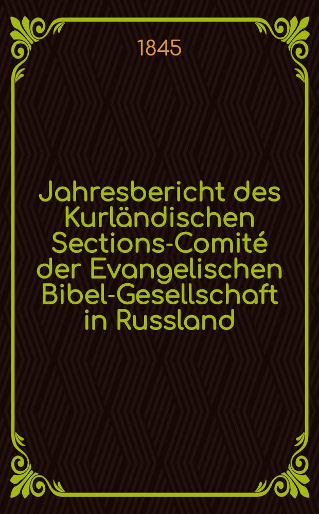 Jahresbericht des Kurl&auml;ndischen Sections-Comit&eacute; der Evangelischen Bibel-Gesellschaft in Russland (betreffend seine Wirksamkeit)