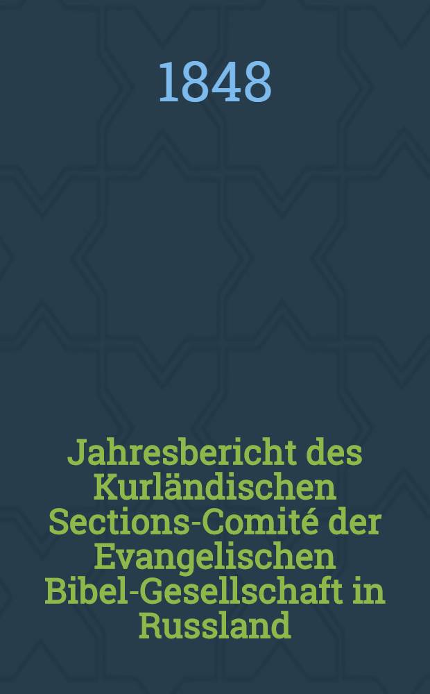 Jahresbericht des Kurländischen Sections-Comité der Evangelischen Bibel-Gesellschaft in Russland (betreffend seine Wirksamkeit)