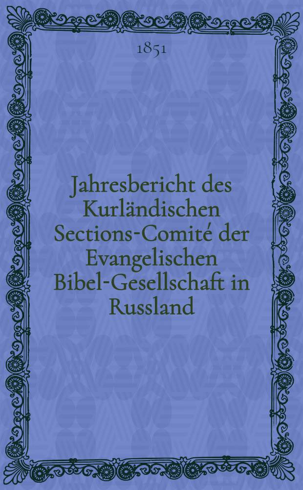 Jahresbericht des Kurländischen Sections-Comité der Evangelischen Bibel-Gesellschaft in Russland (betreffend seine Wirksamkeit)
