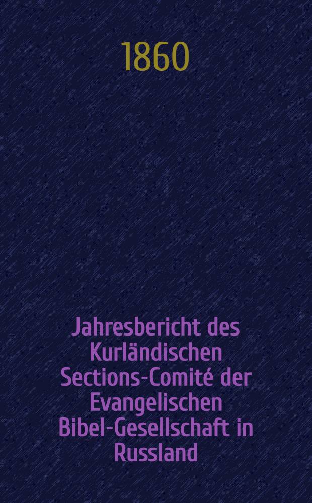 Jahresbericht des Kurländischen Sections-Comité der Evangelischen Bibel-Gesellschaft in Russland (betreffend seine Wirksamkeit)